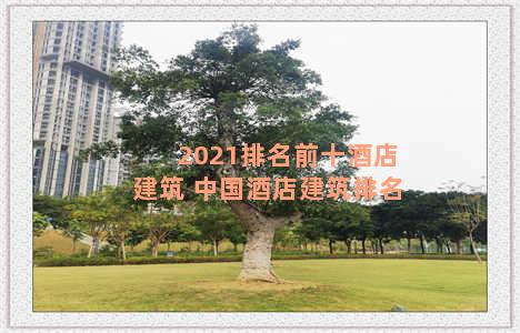 2021排名前十酒店建筑 中国酒店建筑排名